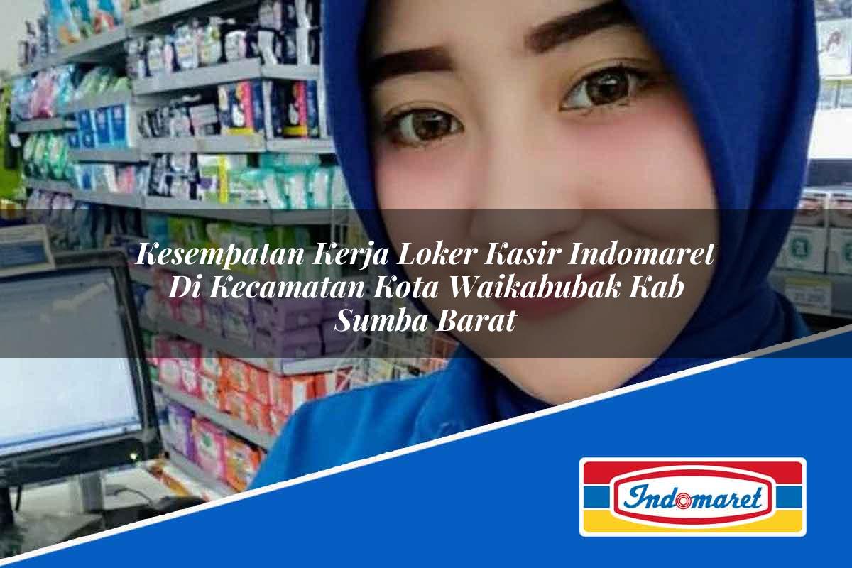 Kesempatan Kerja Loker Kasir Indomaret di Kecamatan Kota Waikabubak, Kab. Sumba Barat Tahun 2025