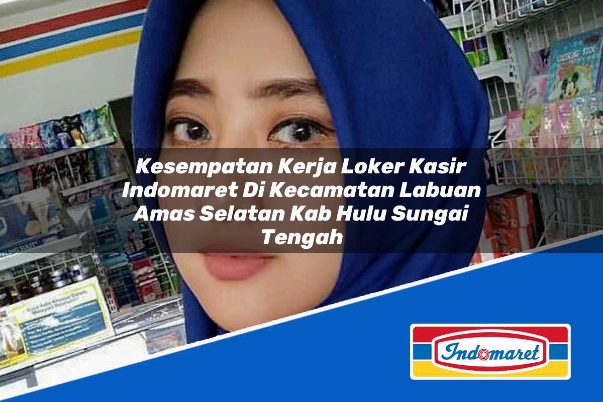 Kesempatan Kerja Loker Kasir Indomaret di Kecamatan Labuan Amas Selatan, Kab. Hulu Sungai Tengah Tahun 2025
