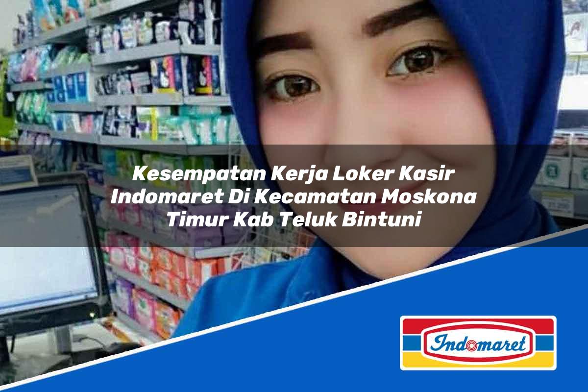 Kesempatan Kerja Loker Kasir Indomaret di Kecamatan Moskona Timur, Kab. Teluk Bintuni Tahun 2025