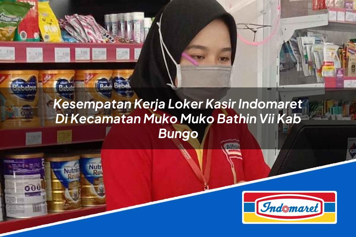Kesempatan Kerja Loker Kasir Indomaret di Kecamatan Muko-muko Bathin Vii, Kab. Bungo Tahun 2025