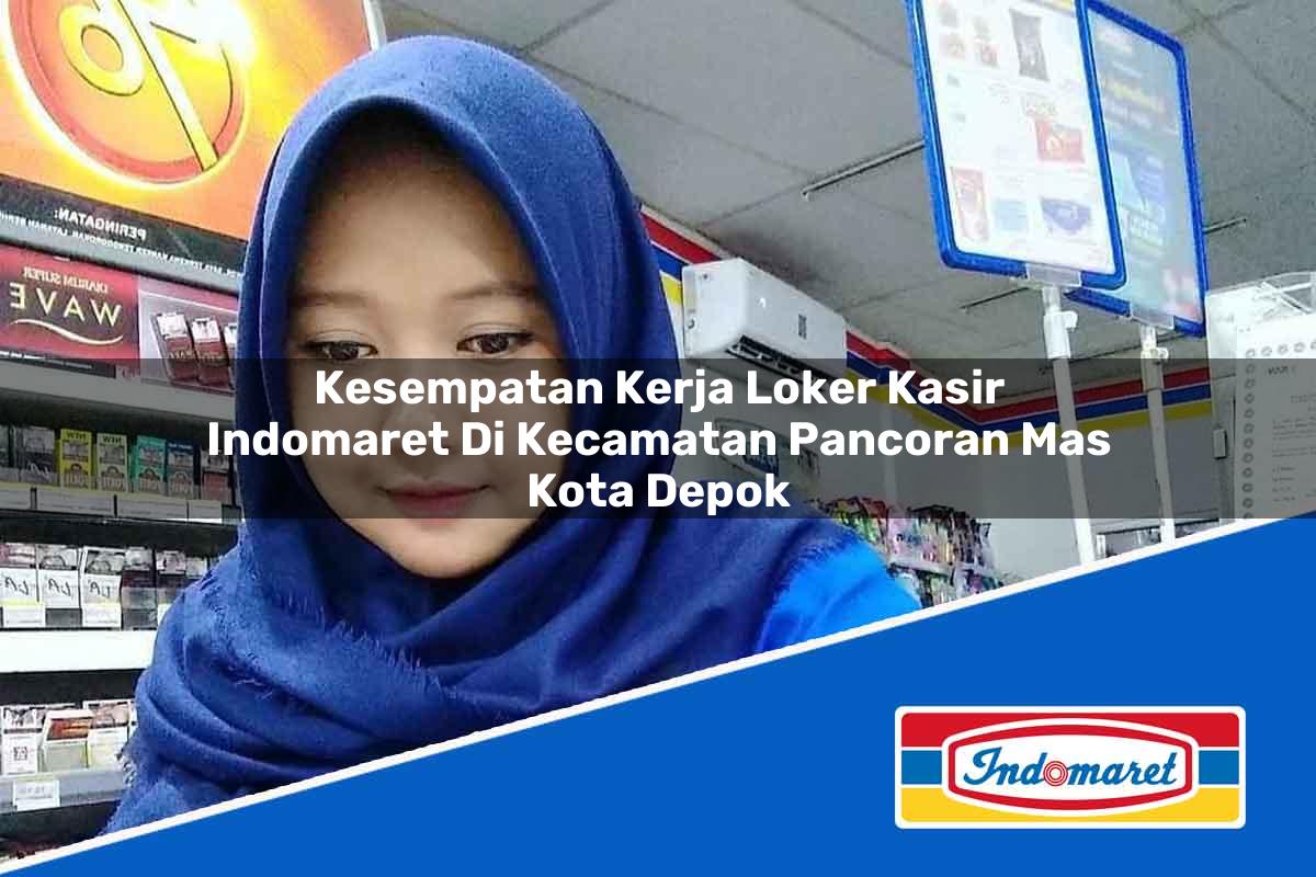 Kesempatan Kerja Loker Kasir Indomaret di Kecamatan Pancoran Mas, Kota Depok Tahun 2025