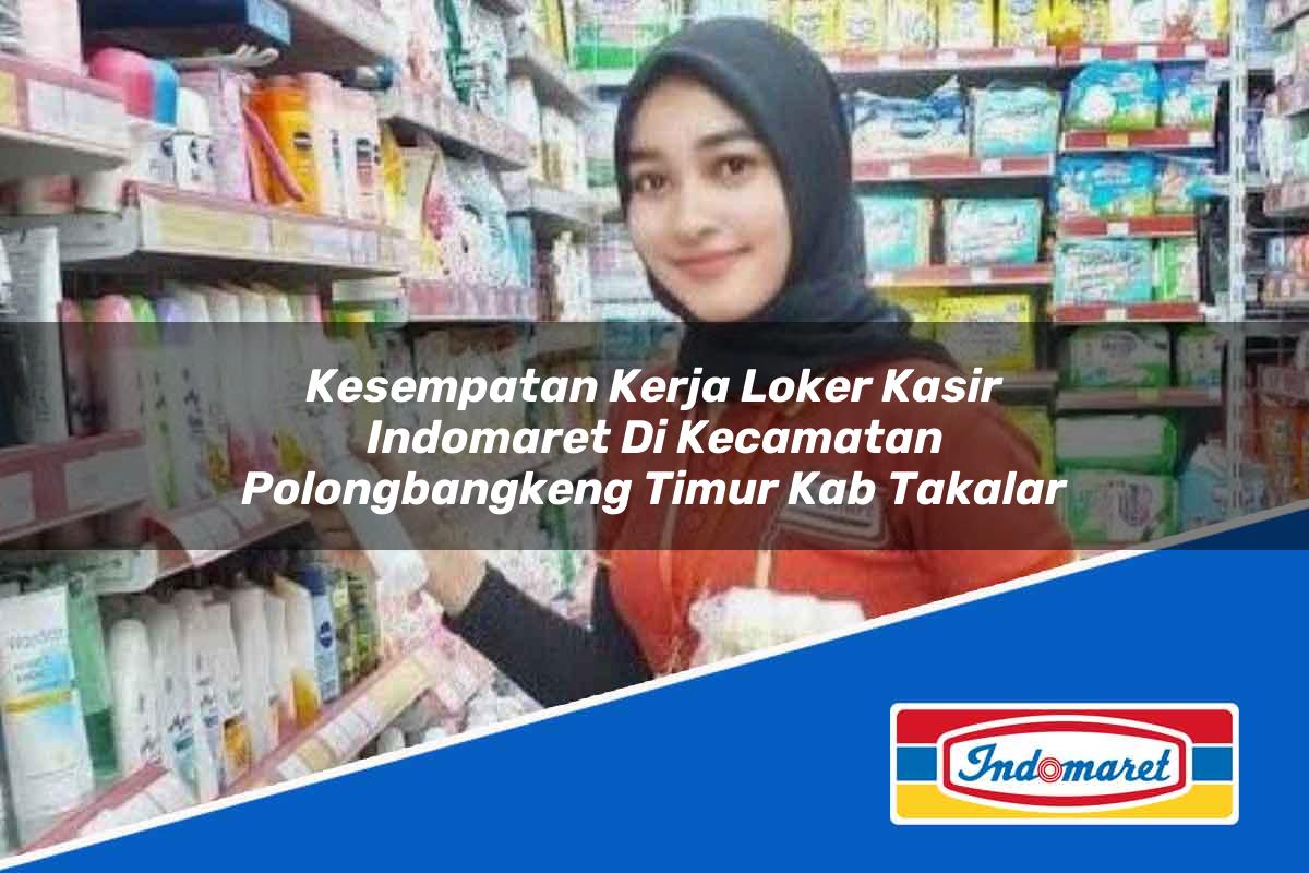 Kesempatan Kerja Loker Kasir Indomaret di Kecamatan Polongbangkeng Timur, Kab. Takalar Tahun 2025