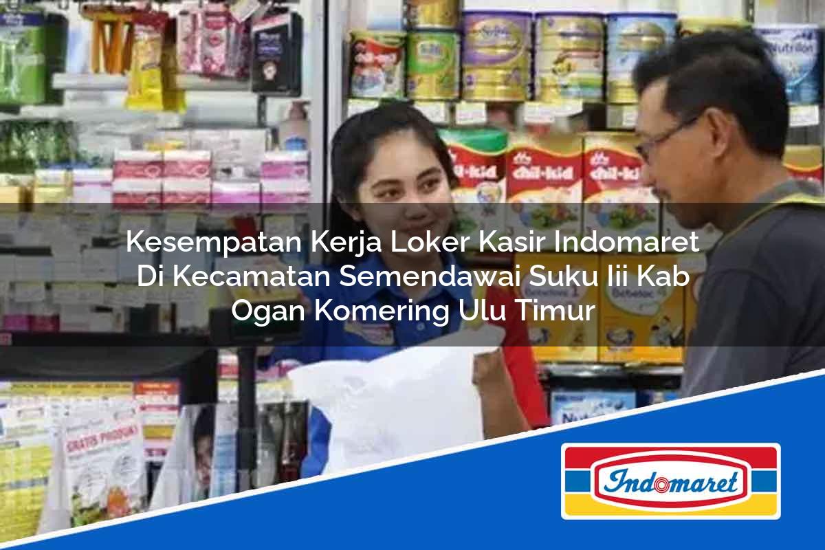 Kesempatan Kerja Loker Kasir Indomaret di Kecamatan Semendawai Suku Iii, Kab. Ogan Komering Ulu Timur Tahun 2025
