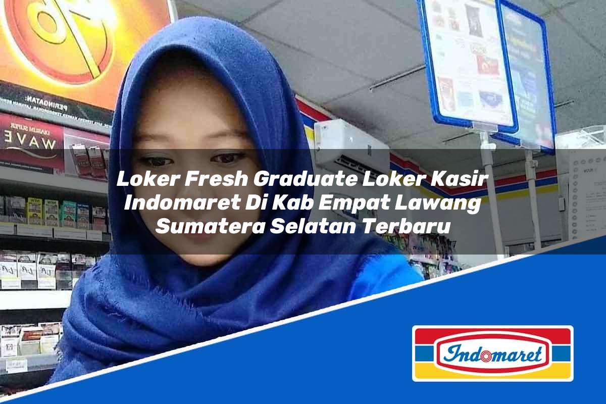 Loker Fresh Graduate Loker Kasir Indomaret di Kab. Empat Lawang, Sumatera Selatan Terbaru