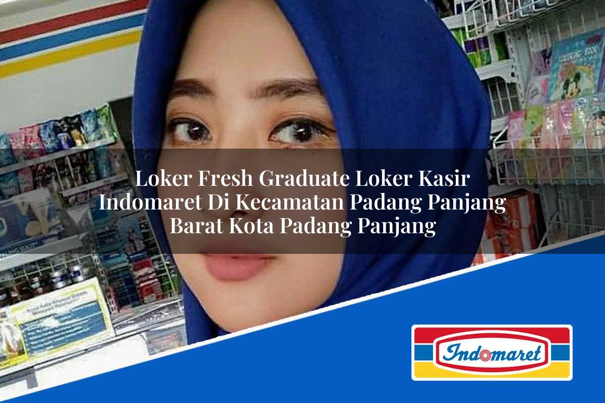 Loker Fresh Graduate Loker Kasir Indomaret di Kecamatan Padang Panjang Barat, Kota Padang Panjang Tahun 2025