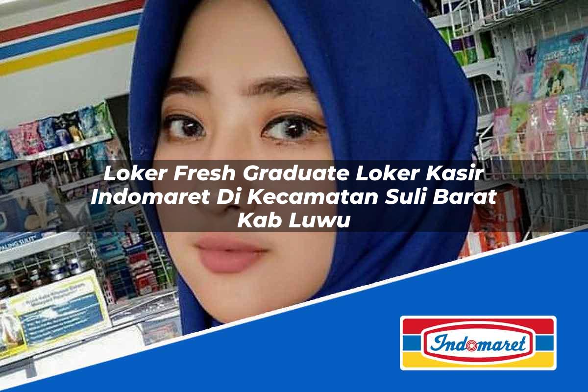 Loker Fresh Graduate Loker Kasir Indomaret di Kecamatan Suli Barat, Kab. Luwu Tahun 2025