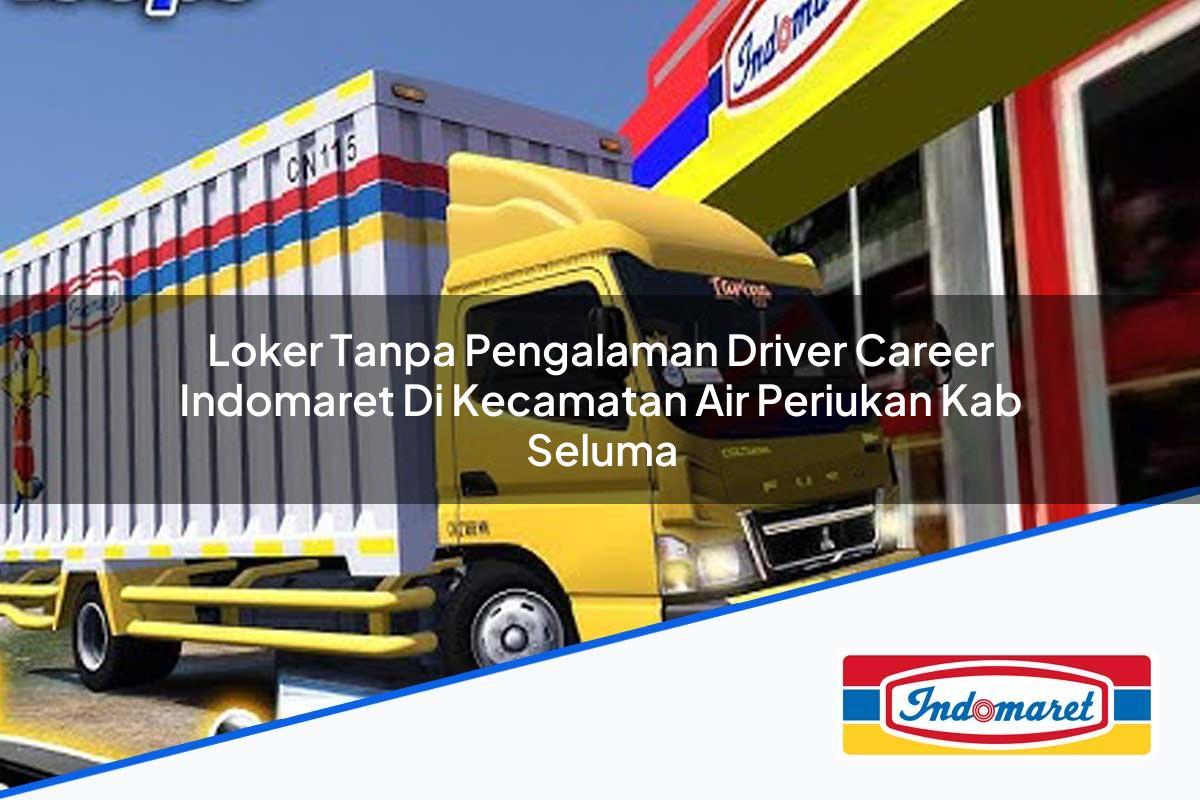 Loker Tanpa Pengalaman Driver Career Indomaret di Kecamatan Air Periukan, Kab. Seluma Tahun 2025