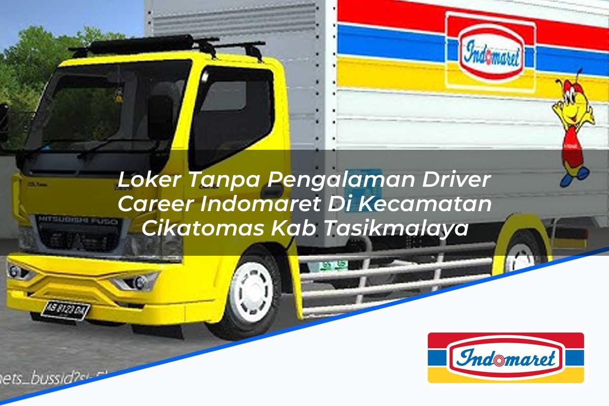 Loker Tanpa Pengalaman Driver Career Indomaret di Kecamatan Cikatomas, Kab. Tasikmalaya Tahun 2025