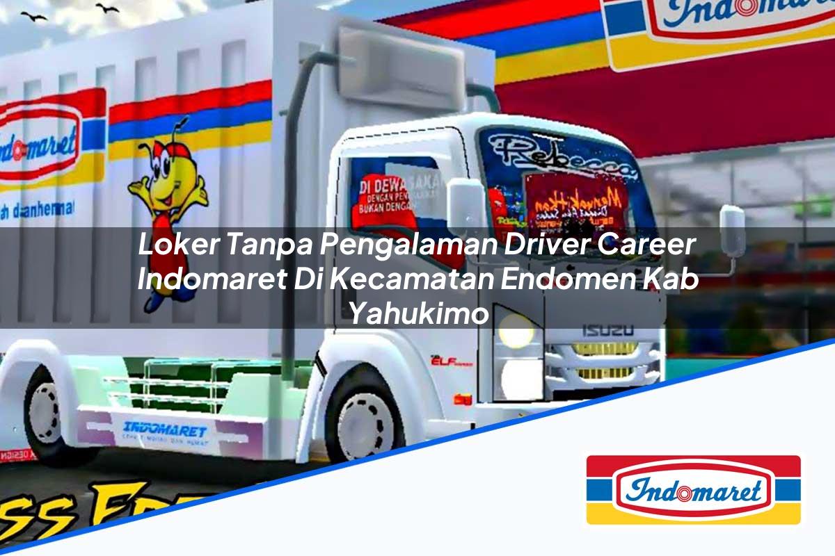 Loker Tanpa Pengalaman Driver Career Indomaret di Kecamatan Endomen, Kab. Yahukimo Tahun 2025