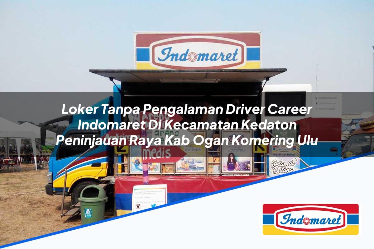 Loker Tanpa Pengalaman Driver Career Indomaret di Kecamatan Kedaton Peninjauan Raya, Kab. Ogan Komering Ulu Tahun 2025