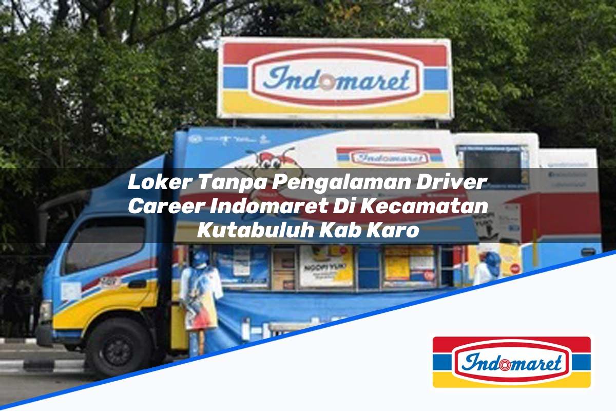 Loker Tanpa Pengalaman Driver Career Indomaret Di Kecamatan Kutabuluh Kab Karo 1753958673 | Loker Tanpa Pengalaman Driver Career Indomaret Di Kecamatan Kutabuluh, Kab. Karo Tahun 2025