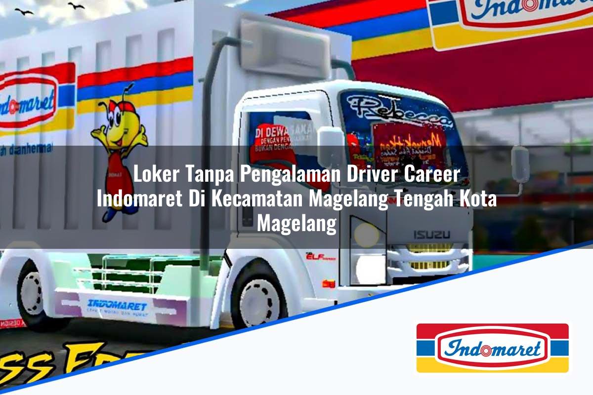 Loker Tanpa Pengalaman Driver Career Indomaret di Kecamatan Magelang Tengah, Kota Magelang Tahun 2025