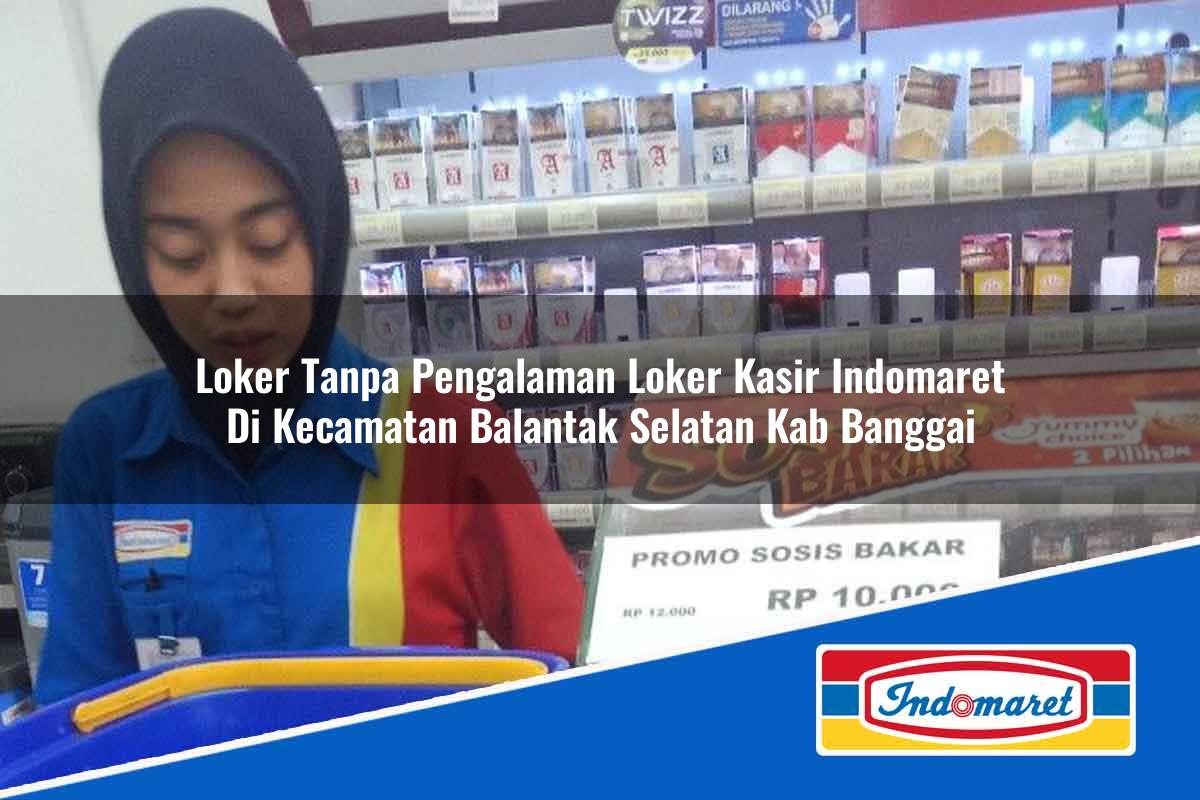 Loker Tanpa Pengalaman Loker Kasir Indomaret di Kecamatan Balantak Selatan, Kab. Banggai Tahun 2025
