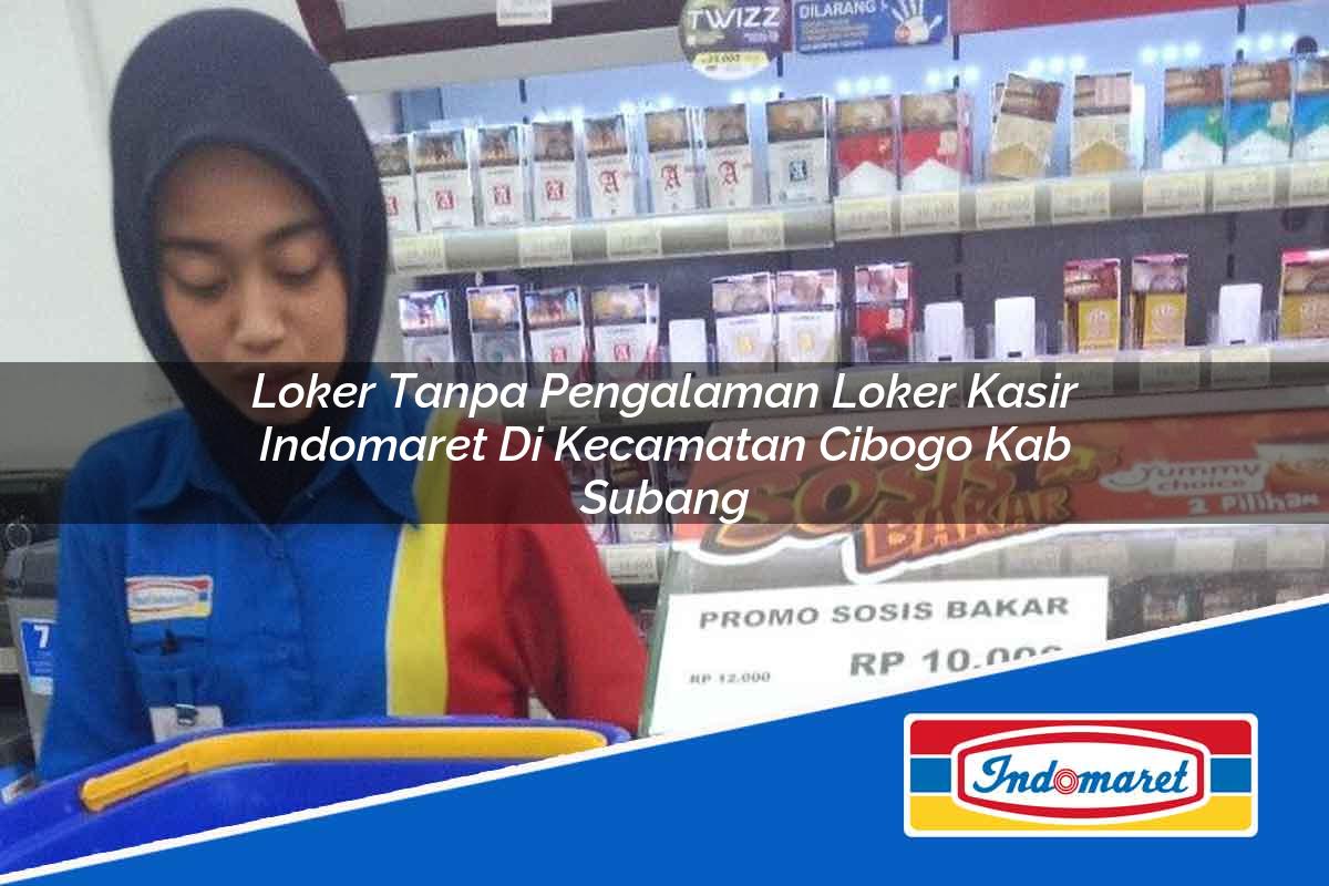 Loker Tanpa Pengalaman Loker Kasir Indomaret di Kecamatan Cibogo, Kab. Subang Tahun 2025