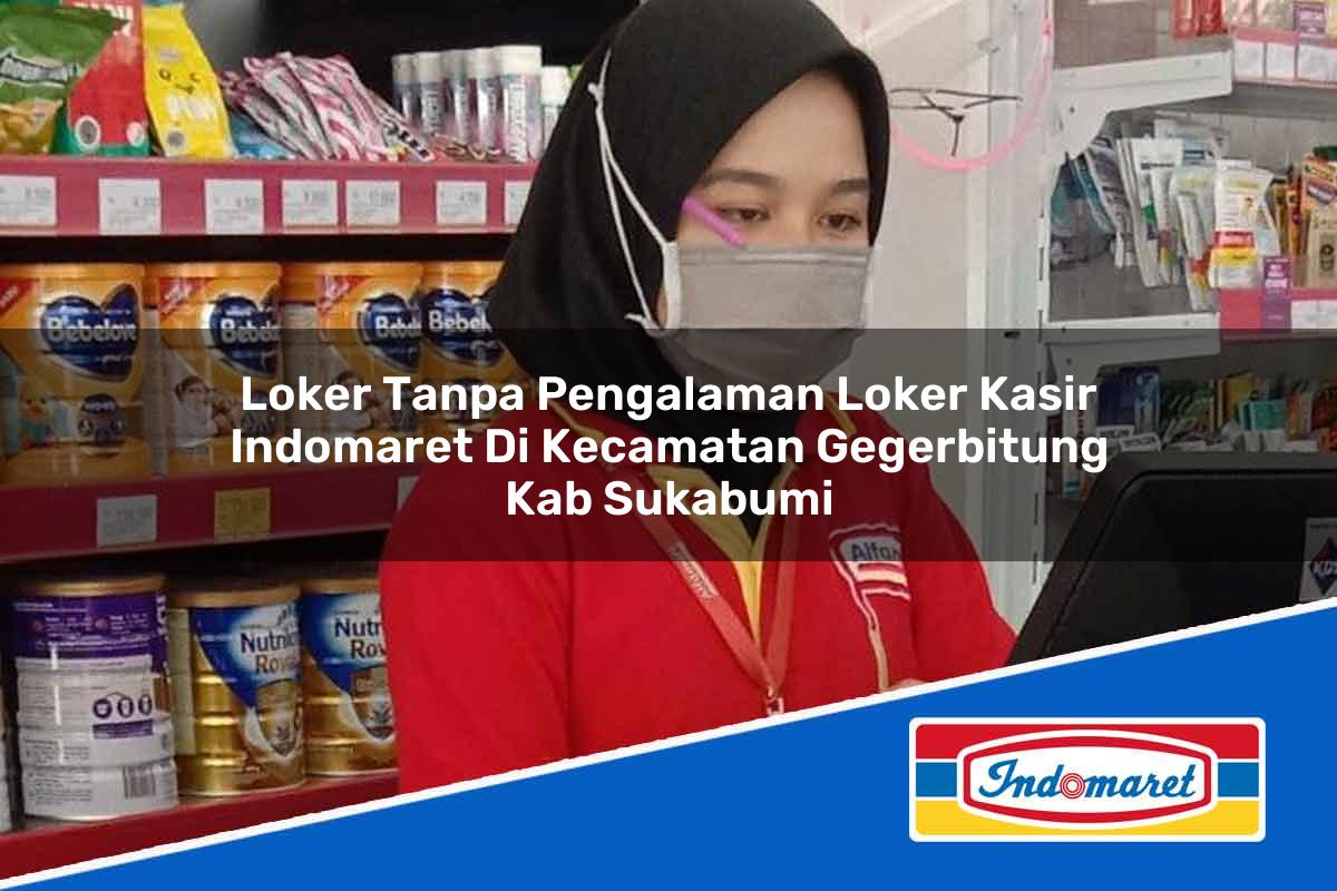 Loker Tanpa Pengalaman Loker Kasir Indomaret di Kecamatan Gegerbitung, Kab. Sukabumi Tahun 2025