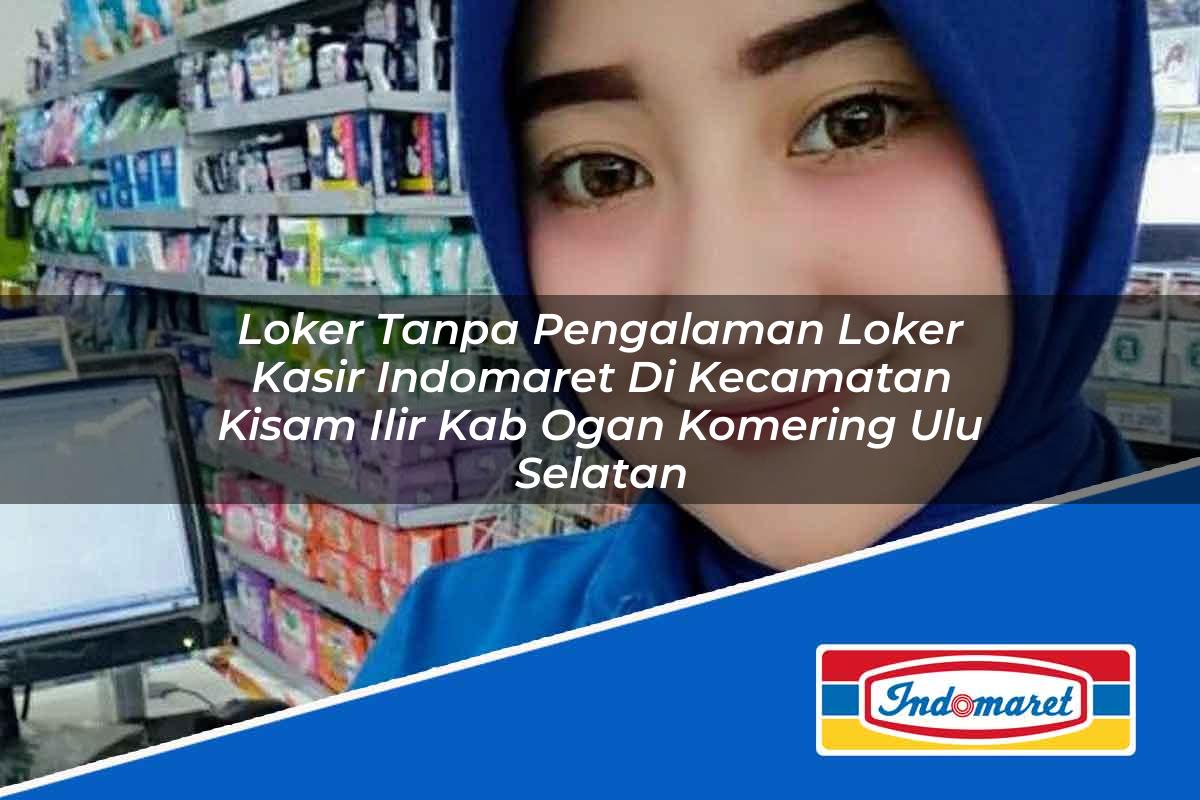 Loker Tanpa Pengalaman Loker Kasir Indomaret di Kecamatan Kisam Ilir, Kab. Ogan Komering Ulu Selatan Tahun 2025