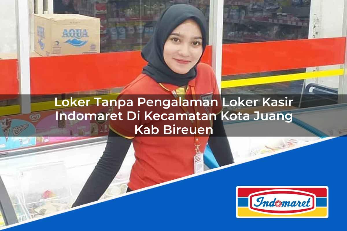 Loker Tanpa Pengalaman Loker Kasir Indomaret di Kecamatan Kota Juang, Kab. Bireuen Tahun 2025