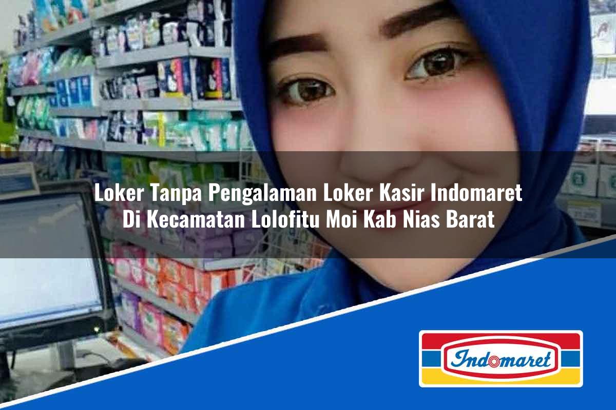 Loker Tanpa Pengalaman Loker Kasir Indomaret di Kecamatan Lolofitu Moi, Kab. Nias Barat Tahun 2025