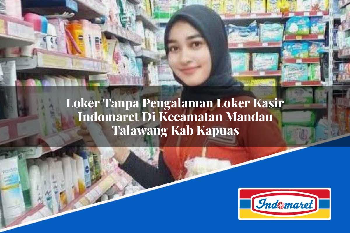 Loker Tanpa Pengalaman Loker Kasir Indomaret di Kecamatan Mandau Talawang, Kab. Kapuas Tahun 2025