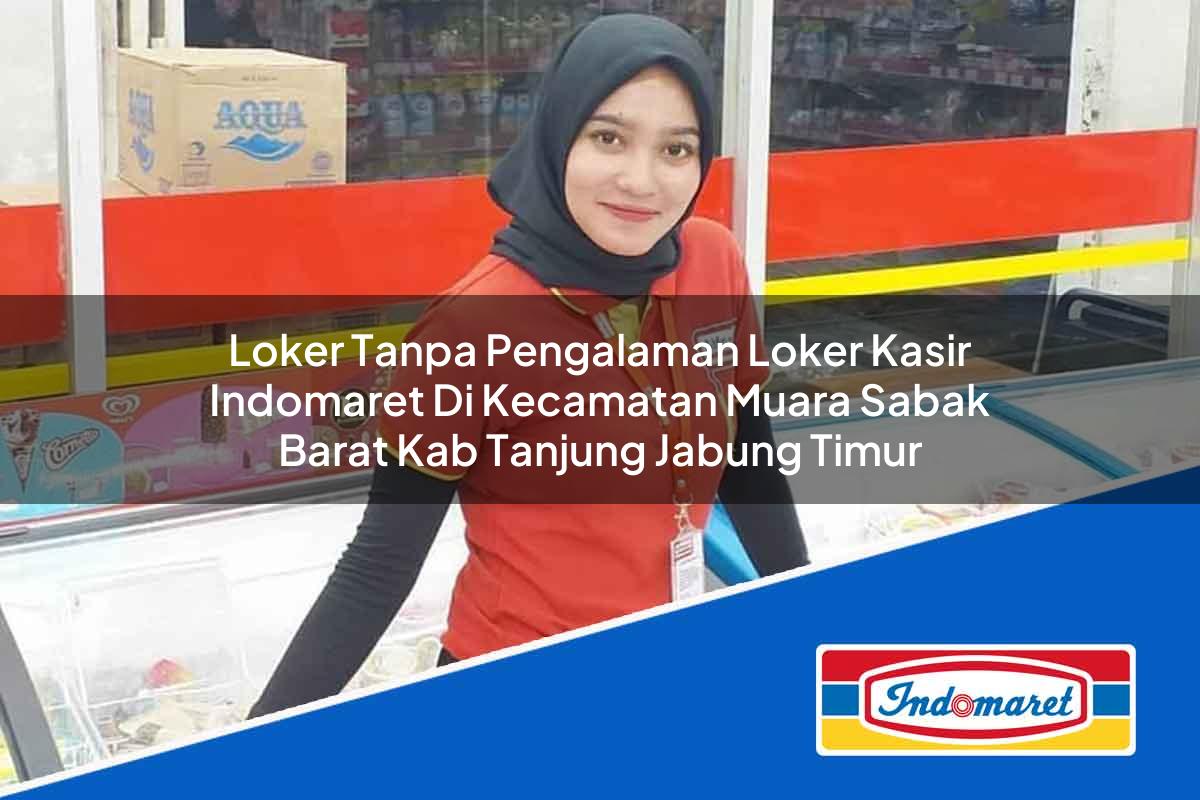 Loker Tanpa Pengalaman Loker Kasir Indomaret di Kecamatan Muara Sabak Barat, Kab. Tanjung Jabung Timur Tahun 2025