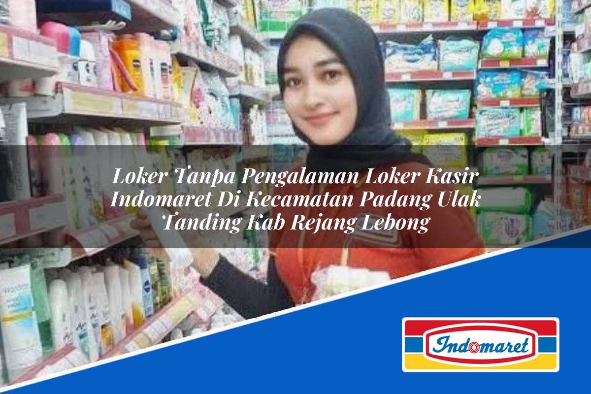Loker Tanpa Pengalaman Loker Kasir Indomaret di Kecamatan Padang Ulak Tanding, Kab. Rejang Lebong Tahun 2025