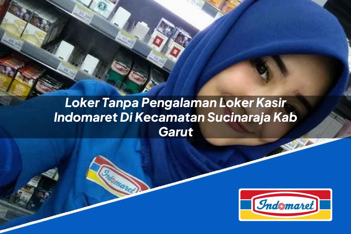 Loker Tanpa Pengalaman Loker Kasir Indomaret di Kecamatan Sucinaraja, Kab. Garut Tahun 2025