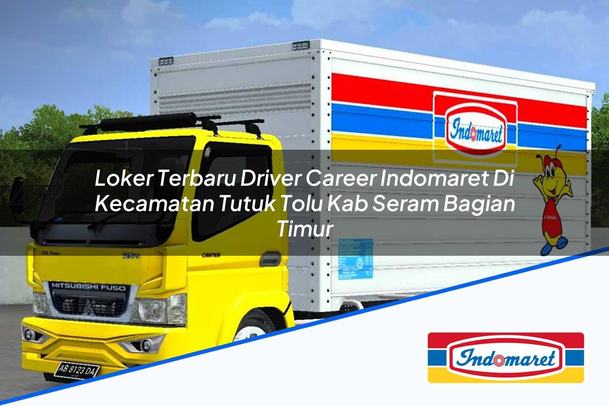 Loker Terbaru Driver Career Indomaret di Kecamatan Tutuk Tolu, Kab. Seram Bagian Timur Tahun 2025