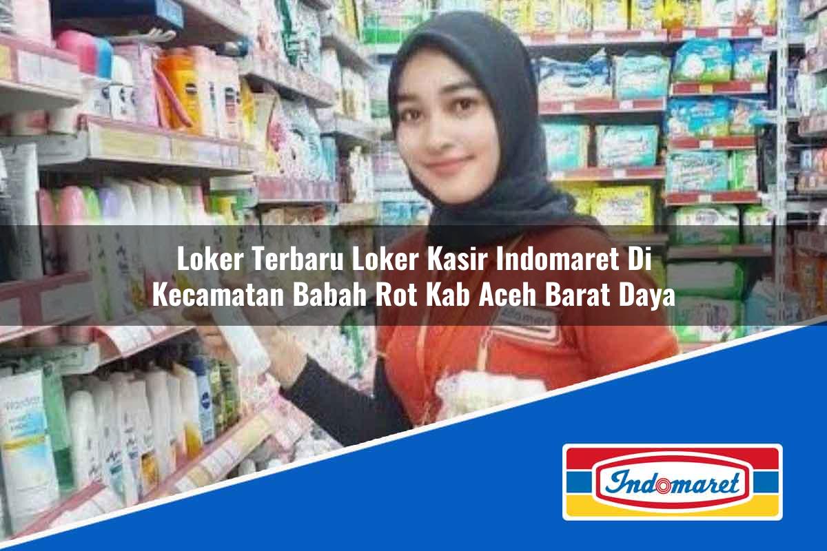 Loker Terbaru Loker Kasir Indomaret di Kecamatan Babah Rot, Kab. Aceh Barat Daya Tahun 2025