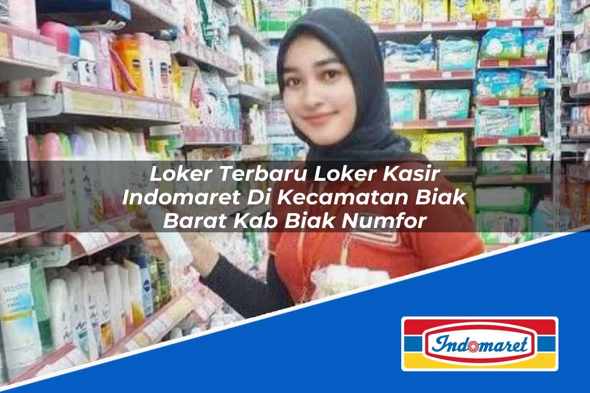 Loker Terbaru Loker Kasir Indomaret di Kecamatan Biak Barat, Kab. Biak Numfor Tahun 2025
