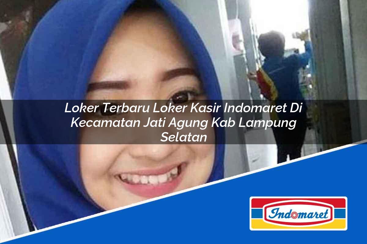 Loker Terbaru Loker Kasir Indomaret di Kecamatan Jati Agung, Kab. Lampung Selatan Tahun 2025