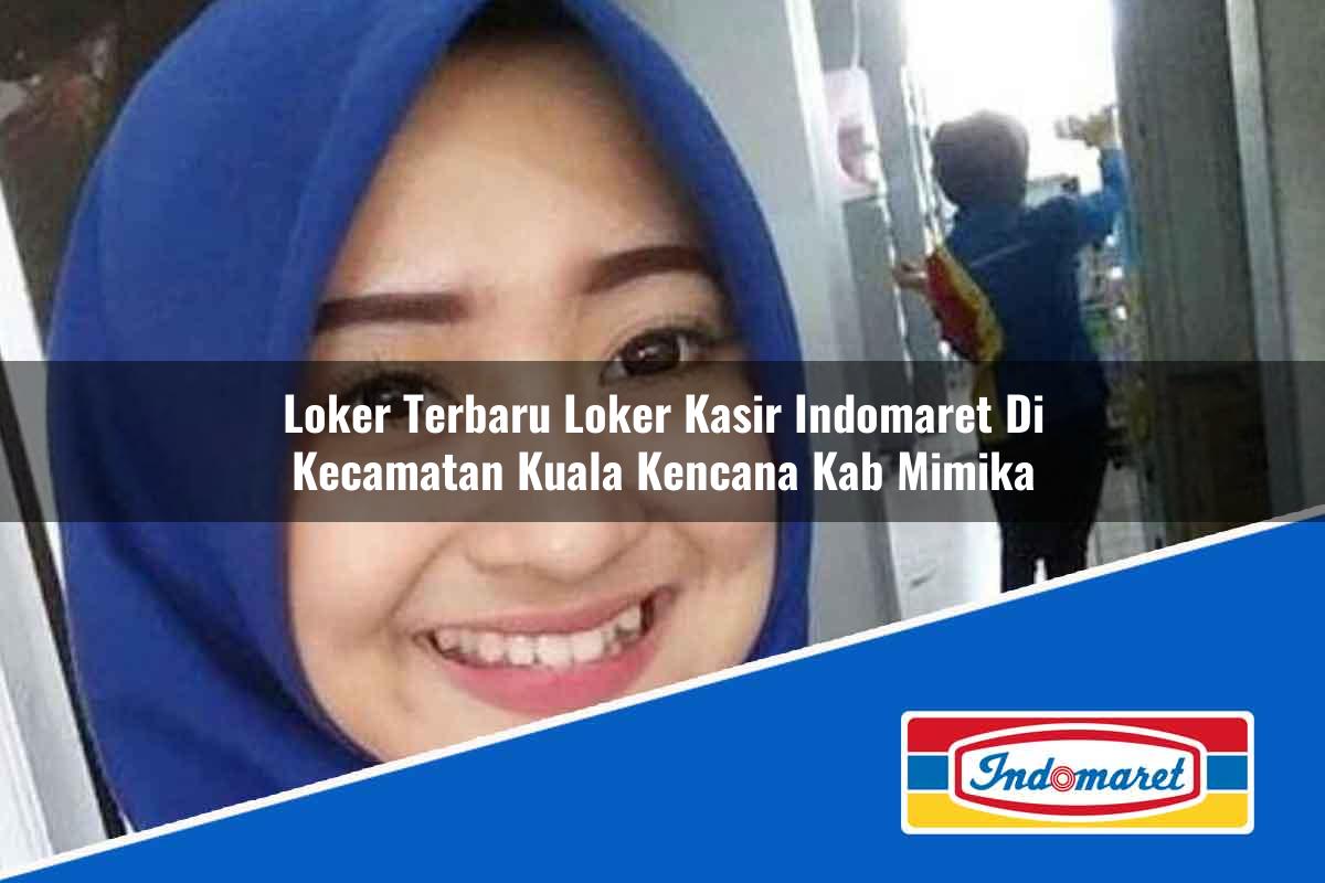 Loker Terbaru Loker Kasir Indomaret di Kecamatan Kuala Kencana, Kab. Mimika Tahun 2025