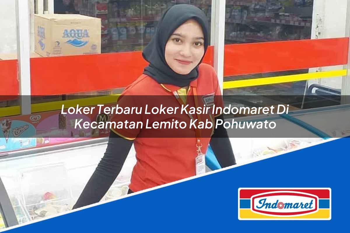 Loker Terbaru Loker Kasir Indomaret di Kecamatan Lemito, Kab. Pohuwato Tahun 2025
