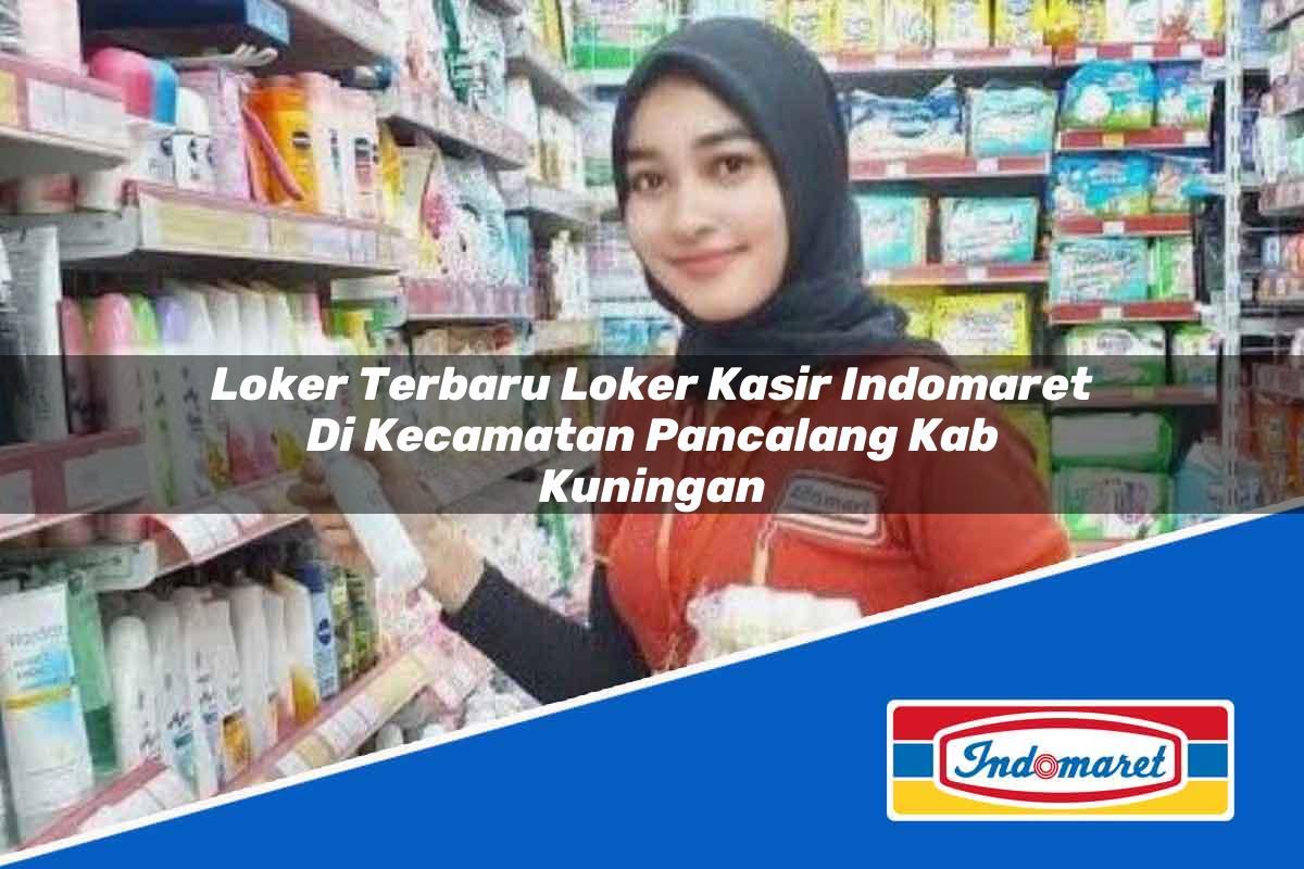 Loker Terbaru Loker Kasir Indomaret di Kecamatan Pancalang, Kab. Kuningan Tahun 2025