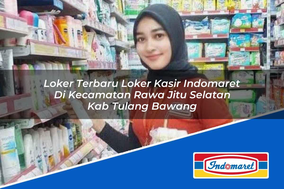 Loker Terbaru Loker Kasir Indomaret di Kecamatan Rawa Jitu Selatan, Kab. Tulang Bawang Tahun 2025