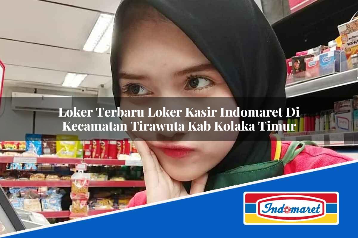 Loker Terbaru Loker Kasir Indomaret di Kecamatan Tirawuta, Kab. Kolaka Timur Tahun 2025