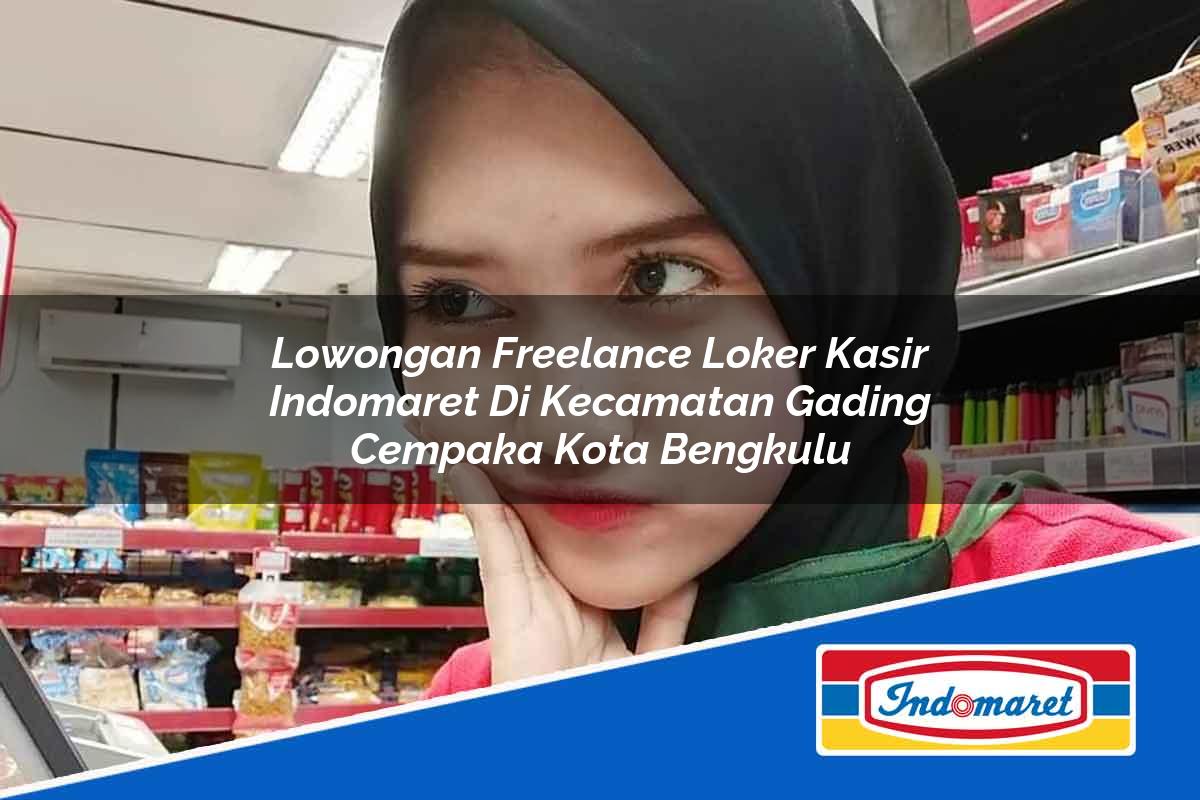 Lowongan Freelance Loker Kasir Indomaret di Kecamatan Gading Cempaka, Kota Bengkulu Tahun 2025