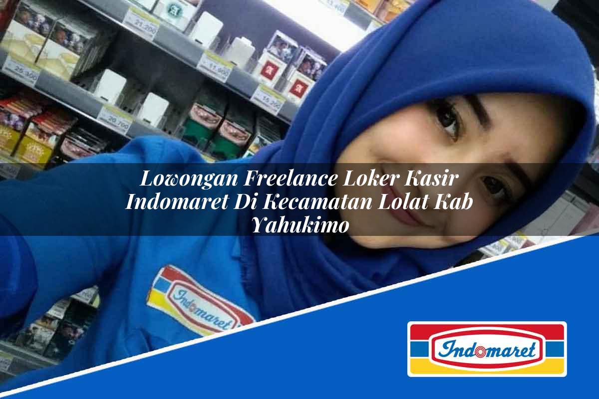 Lowongan Freelance Loker Kasir Indomaret di Kecamatan Lolat, Kab. Yahukimo Tahun 2025