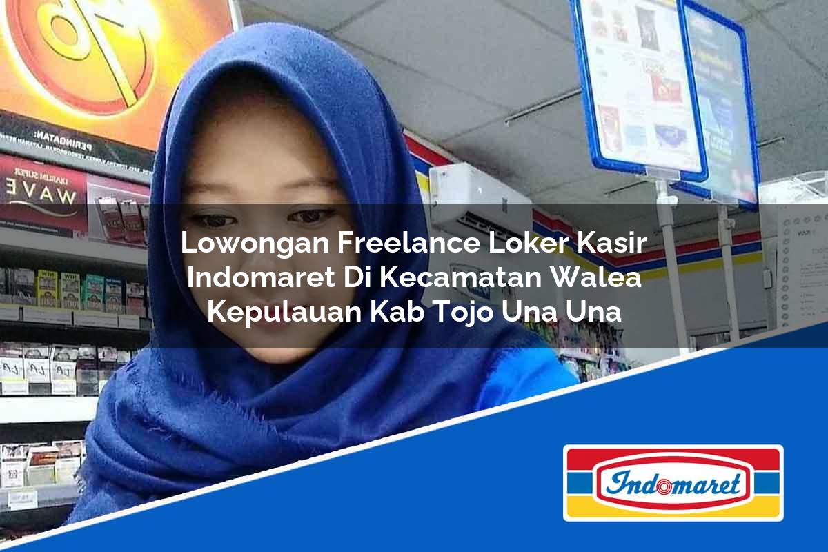 Lowongan Freelance Loker Kasir Indomaret di Kecamatan Walea Kepulauan, Kab. Tojo Una Una Tahun 2025