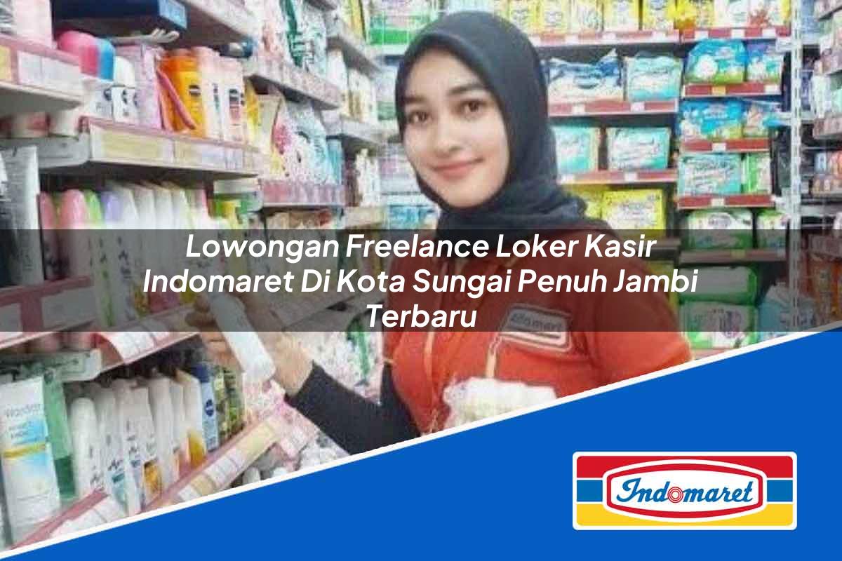 Lowongan Freelance Loker Kasir Indomaret di Kota Sungai Penuh, Jambi Terbaru