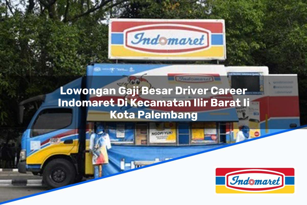 Lowongan Gaji Besar Driver Career Indomaret di Kecamatan Ilir Barat Ii, Kota Palembang Tahun 2025
