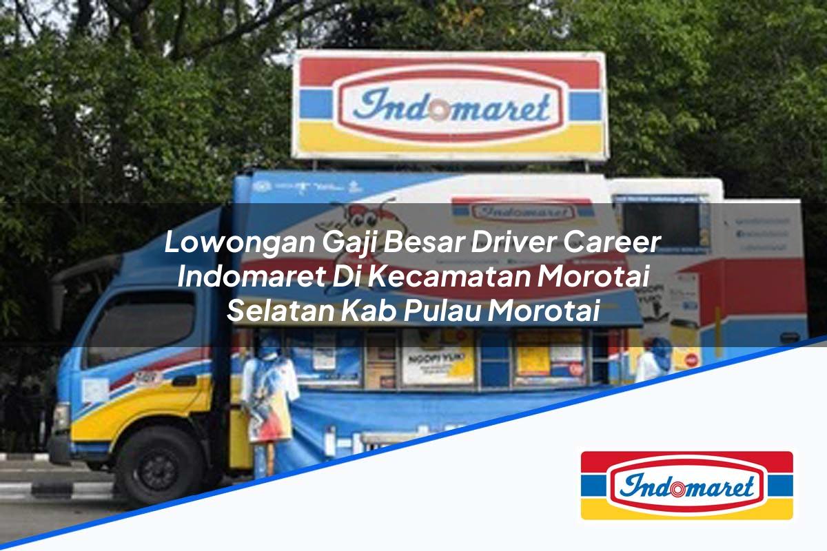 Lowongan Gaji Besar Driver Career Indomaret di Kecamatan Morotai Selatan, Kab. Pulau Morotai Tahun 2025