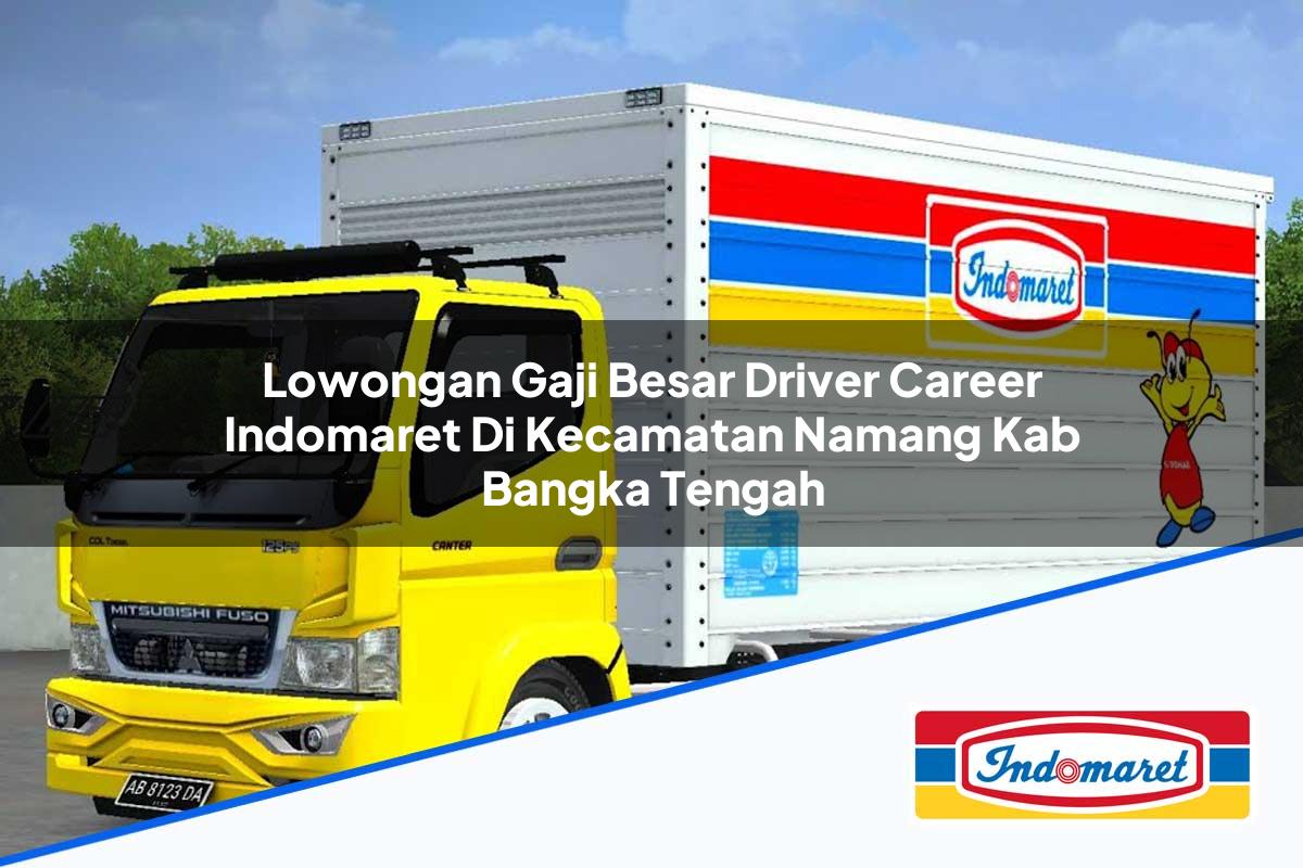 Lowongan Gaji Besar Driver Career Indomaret di Kecamatan Namang, Kab. Bangka Tengah Tahun 2025