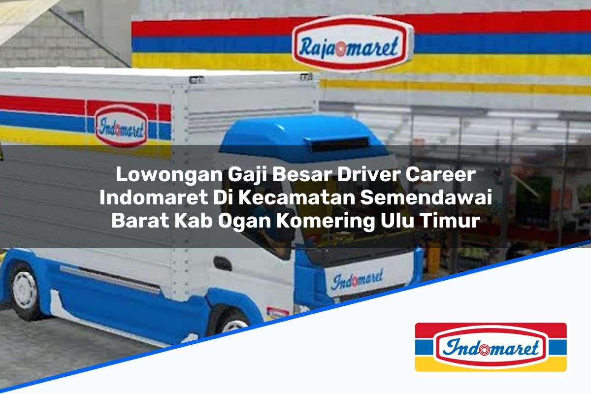 Lowongan Gaji Besar Driver Career Indomaret di Kecamatan Semendawai Barat, Kab. Ogan Komering Ulu Timur Tahun 2025