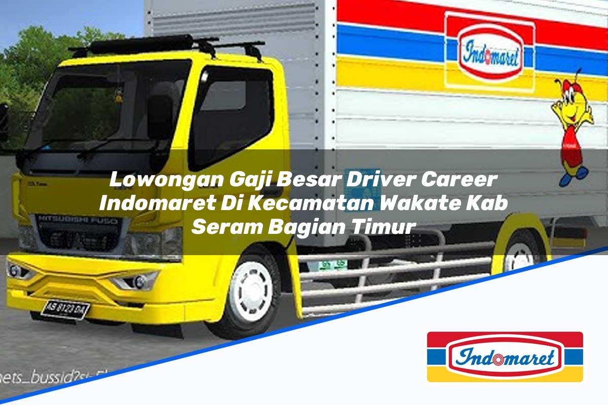 Lowongan Gaji Besar Driver Career Indomaret di Kecamatan Wakate, Kab. Seram Bagian Timur Tahun 2025