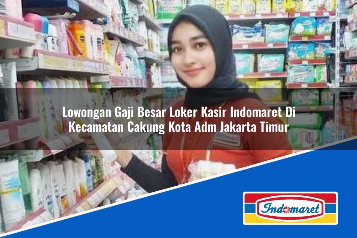 Lowongan Gaji Besar Loker Kasir Indomaret di Kecamatan Cakung, Kota Adm. Jakarta Timur Tahun 2025