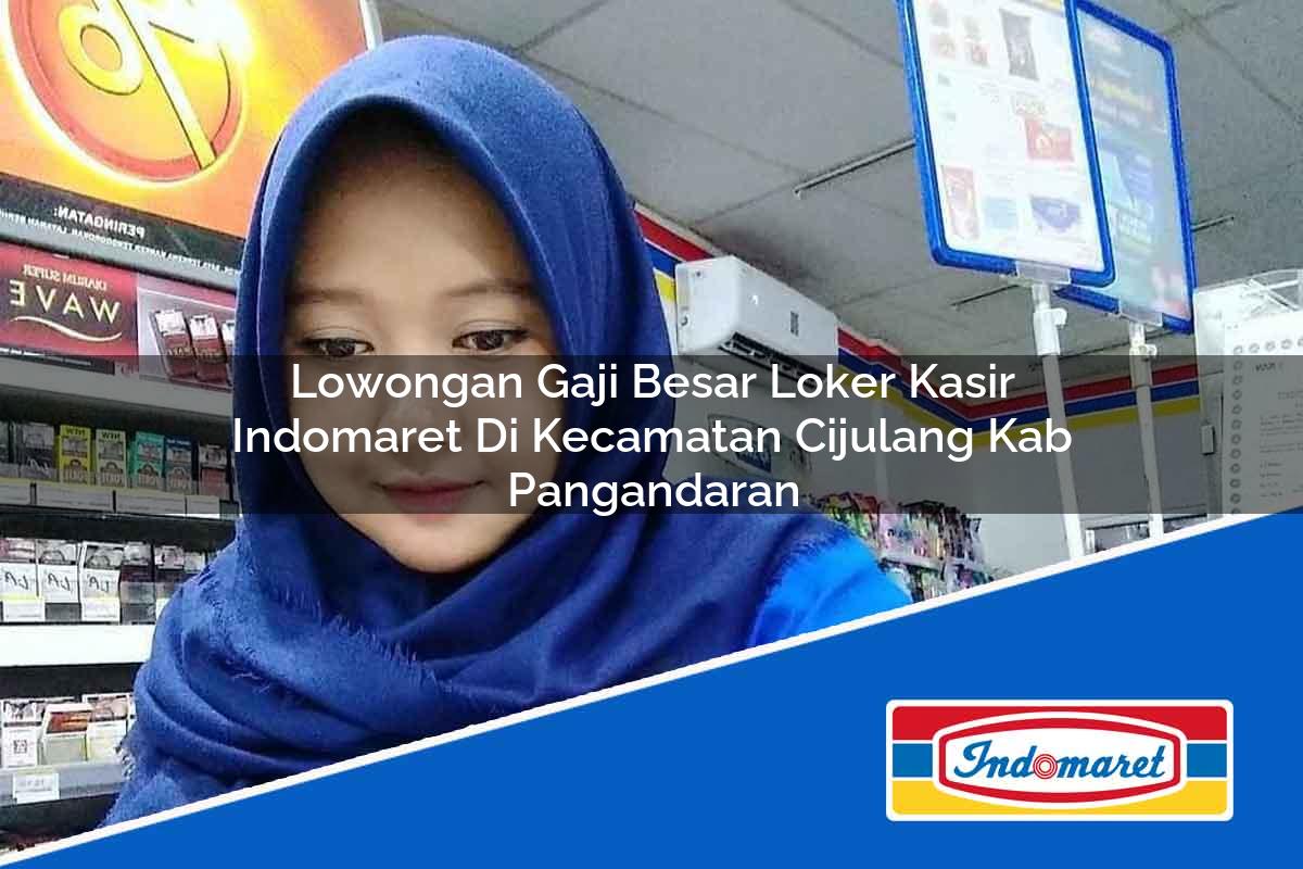 Lowongan Gaji Besar Loker Kasir Indomaret di Kecamatan Cijulang, Kab. Pangandaran Tahun 2025