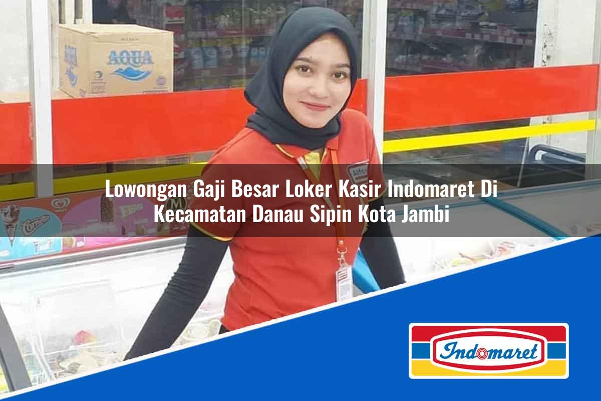 Lowongan Gaji Besar Loker Kasir Indomaret di Kecamatan Danau Sipin, Kota Jambi Tahun 2025