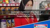 Lowongan Gaji Besar Loker Kasir Indomaret Di Kecamatan Fakfak Timur Tengah Kab Fak Fak 1753590410 | Lowongan Gaji Besar Loker Kasir Indomaret Di Kecamatan Fakfak Timur Tengah, Kab. Fak Fak Tahun 2025
