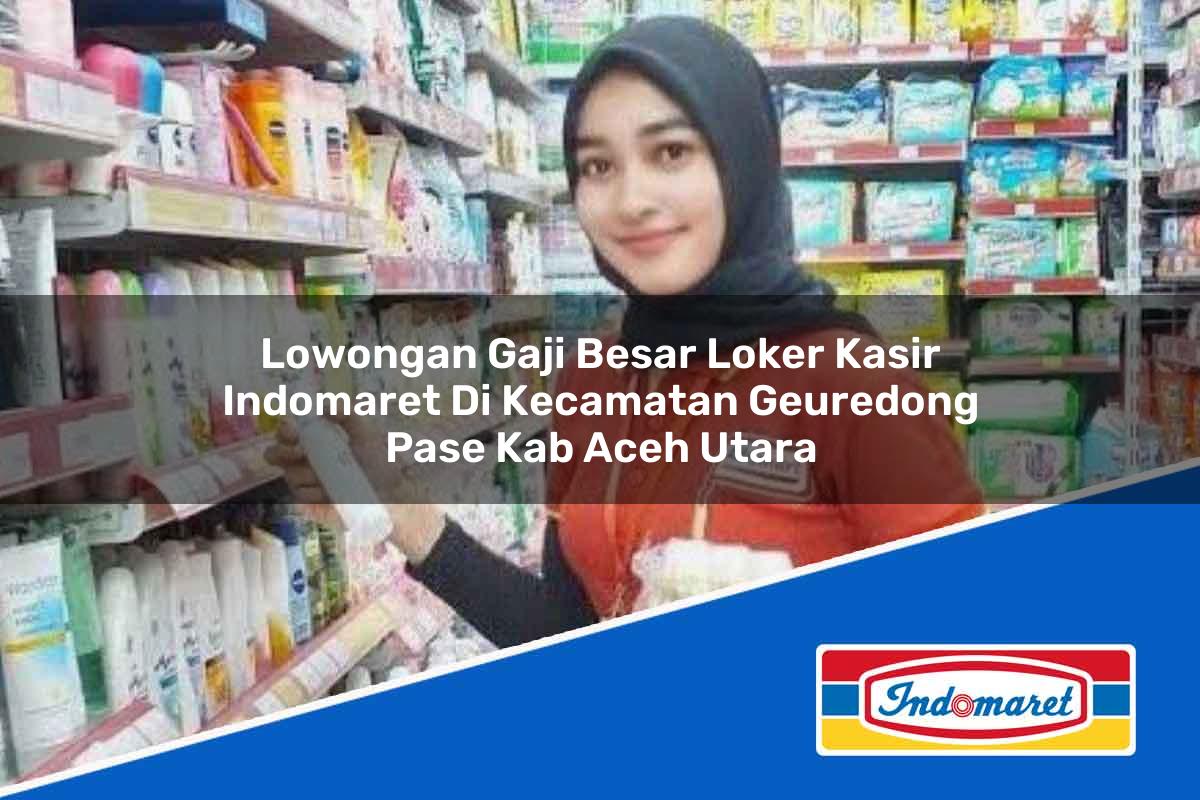Lowongan Gaji Besar Loker Kasir Indomaret di Kecamatan Geuredong Pase, Kab. Aceh Utara Tahun 2025