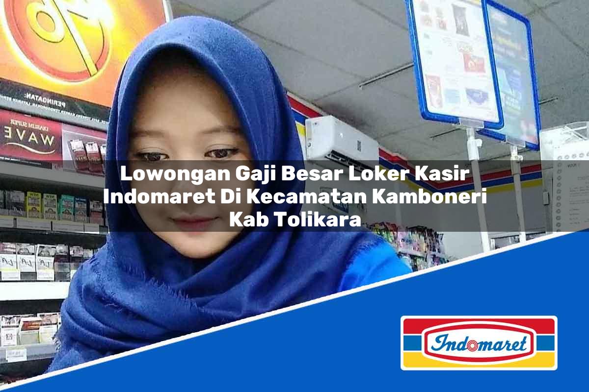 Lowongan Gaji Besar Loker Kasir Indomaret di Kecamatan Kamboneri, Kab. Tolikara Tahun 2025